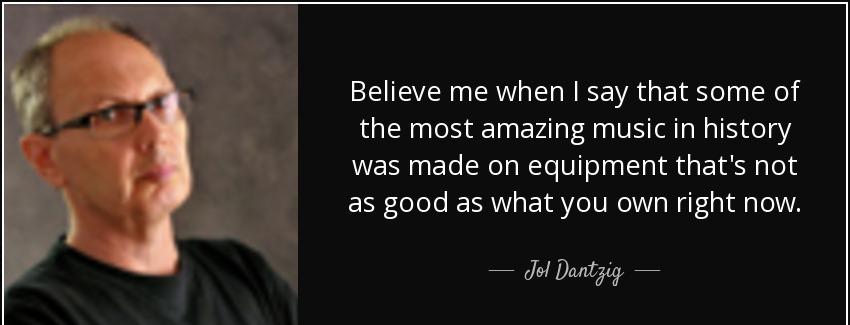 quote believe me when i say that some of the most amazing music in history was made on equipment jol dantzig Quotes