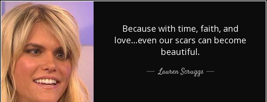 quote because with time faith and love even our scars can become beautiful lauren scruggs Quotes