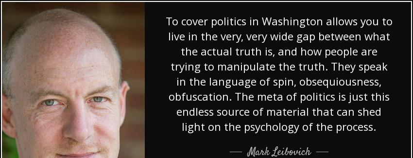 quote to cover politics in washington allows you to live in the very very wide gap between mark leibovich Quotes