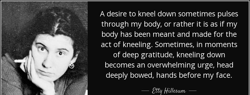 quote a desire to kneel down sometimes pulses through my body or rather it is as if my body etty hillesum Quotes