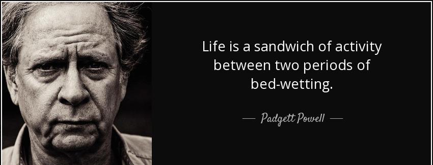 quote life is a sandwich of activity between two periods of bed wetting padgett powell Quotes