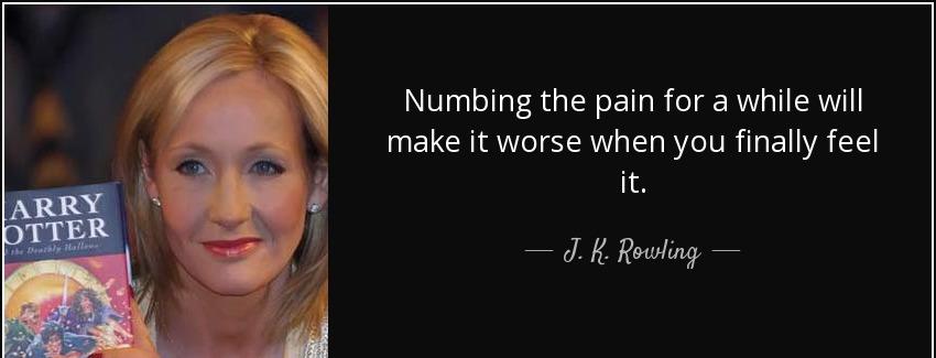 quote numbing the pain for a while will make it worse when you finally feel it j k rowling Quotes