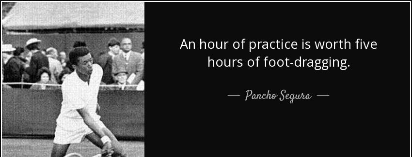 quote an hour of practice is worth five hours of foot dragging pancho segura Quotes