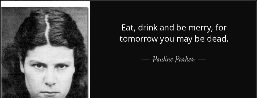 quote eat drink and be merry for tomorrow you may be dead pauline parker Quotes