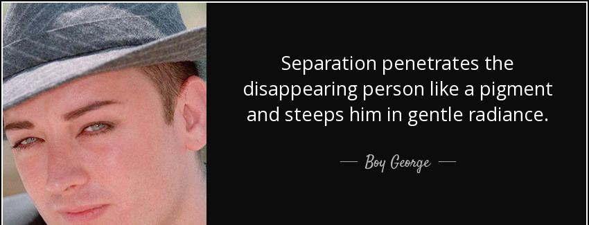 quote separation penetrates the disappearing person like a pigment and steeps him in gentle boy george Quotes