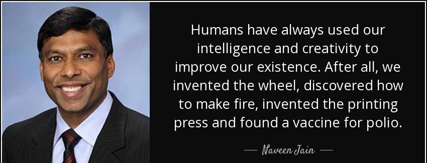 quote humans have always used our intelligence and creativity to improve our existence after naveen jain Quotes