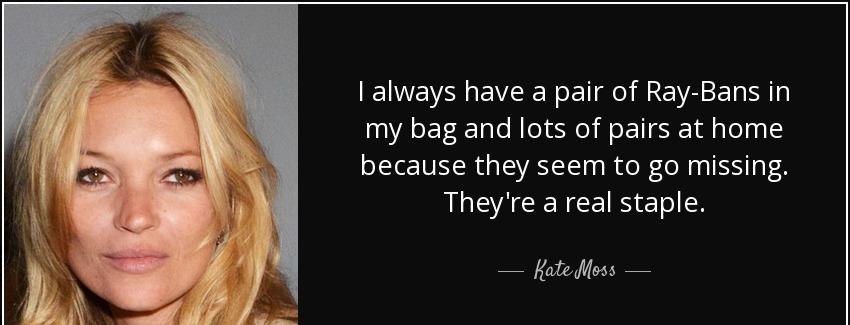 quote i always have a pair of ray bans in my bag and lots of pairs at home because they seem kate moss Quotes