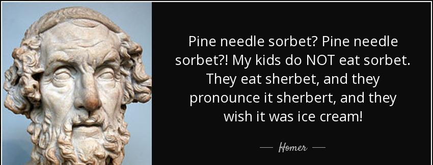 quote pine needle sorbet pine needle sorbet my kids do not eat sorbet they eat sherbet and homer Quotes