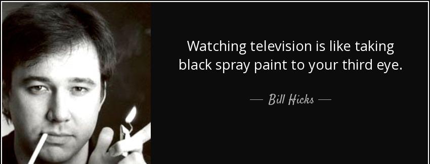 quote watching television is like taking black spray paint to your third eye bill hicks Quotes