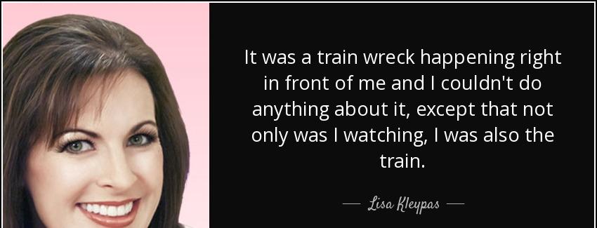 quote it was a train wreck happening right in front of me and i couldn t do anything about lisa kleypas Quotes