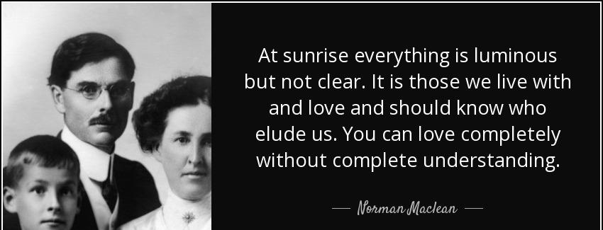 quote at sunrise everything is luminous but not clear it is those we live with and love and norman maclean Quotes