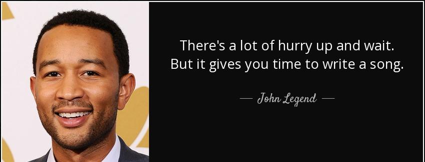 quote there s a lot of hurry up and wait but it gives you time to write a song john legend Quotes