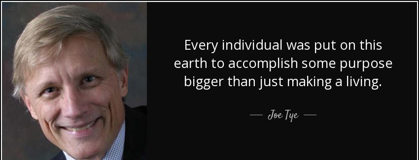quote every individual was put on this earth to accomplish some purpose bigger than just making joe tye Quotes
