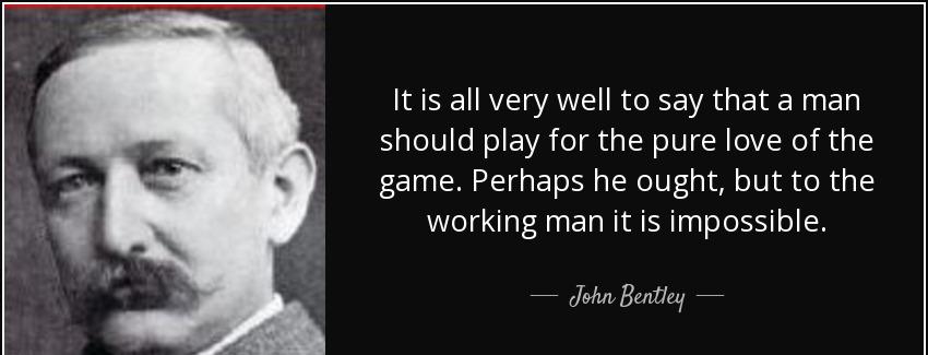 quote it is all very well to say that a man should play for the pure love of the game perhaps john bentley Quotes