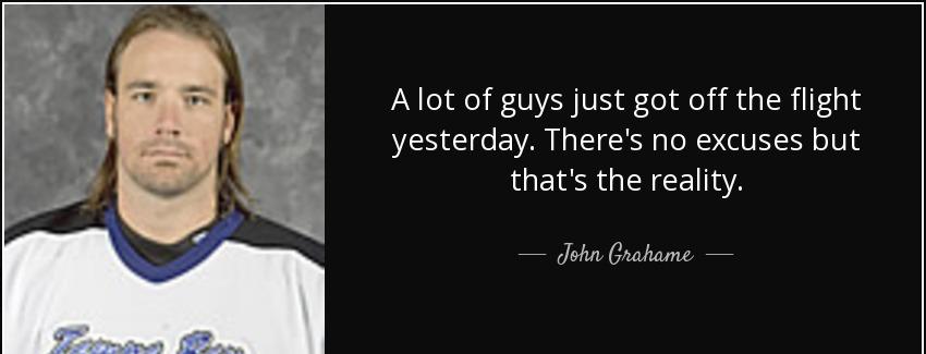 quote a lot of guys just got off the flight yesterday there s no excuses but that s the reality john grahame Quotes