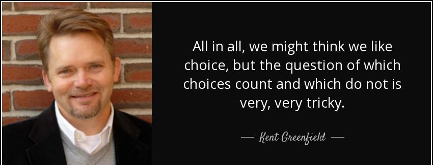 quote all in all we might think we like choice but the question of which choices count and kent greenfield Quotes