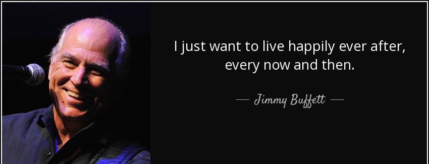 quote i just want to live happily ever after every now and then jimmy buffett Quotes