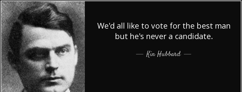 quote we d all like to vote for the best man but he s never a candidate kin hubbard Quotes