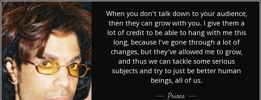 quote when you don t talk down to your audience then they can grow with you i give them a prince Quotes