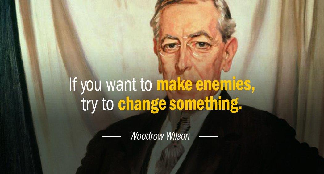 Quotation Woodrow Wilson If you want to make enemies try to change something Quotes