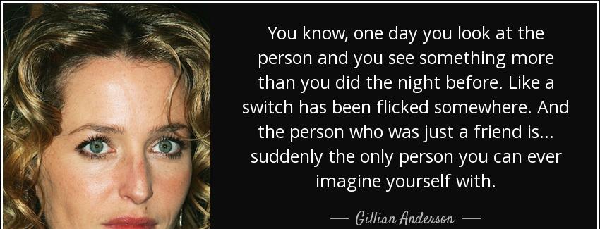 quote you know one day you look at the person and you see something more than you did the gillian anderson Quotes