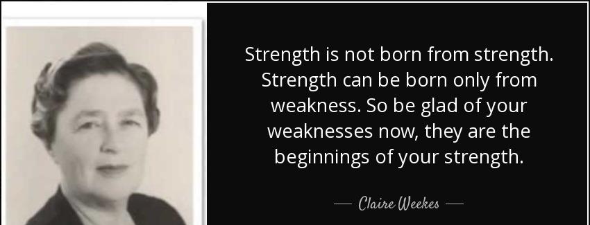 quote strength is not born from strength strength can be born only from weakness so be glad claire weekes Quotes