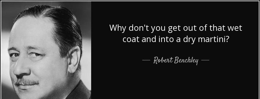 quote why don t you get out of that wet coat and into a dry martini robert benchley Quotes