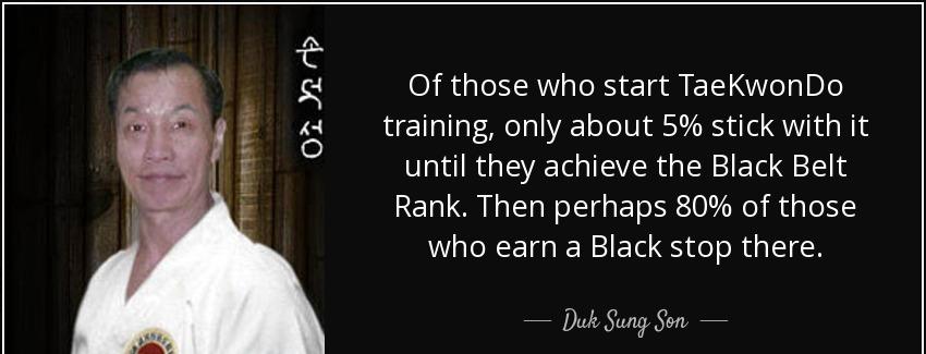 quote of those who start taekwondo training only about 5 stick with it until they achieve duk sung son Quotes