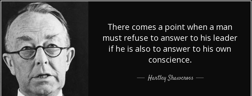 quote there comes a point when a man must refuse to answer to his leader if he is also to hartley shawcross Quotes