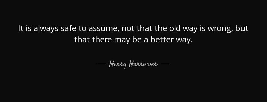 quote it is always safe to assume not that the old way is wrong but that there may be a better henry harrower Quotes