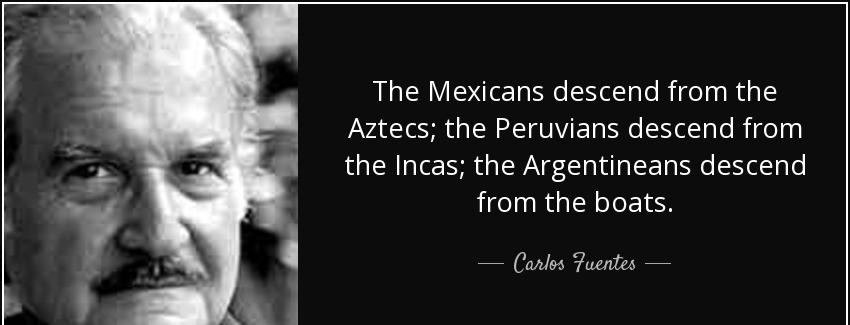 quote the mexicans descend from the aztecs the peruvians descend from the incas the argentineans carlos fuentes Quotes