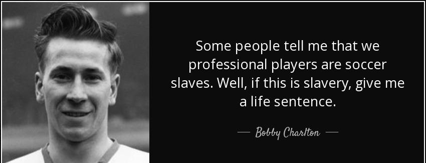 quote some people tell me that we professional players are soccer slaves well if this is slavery bobby charlton Quotes