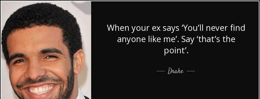 quote when your ex says you ll never find anyone like me say that s the point drake Quotes