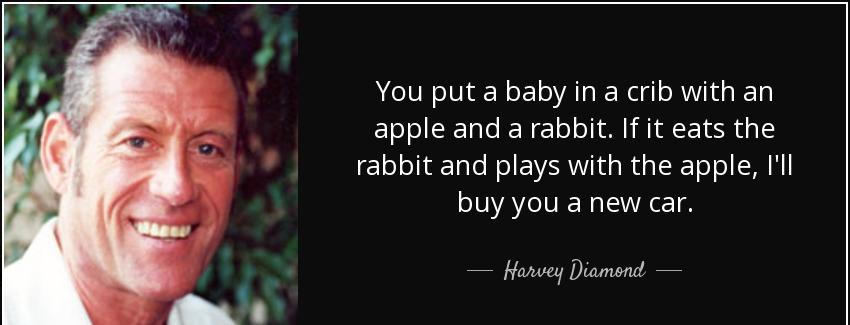 quote you put a baby in a crib with an apple and a rabbit if it eats the rabbit and plays harvey diamond Quotes