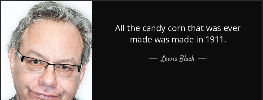 quote all the candy corn that was ever made was made in 1911 lewis black Quotes