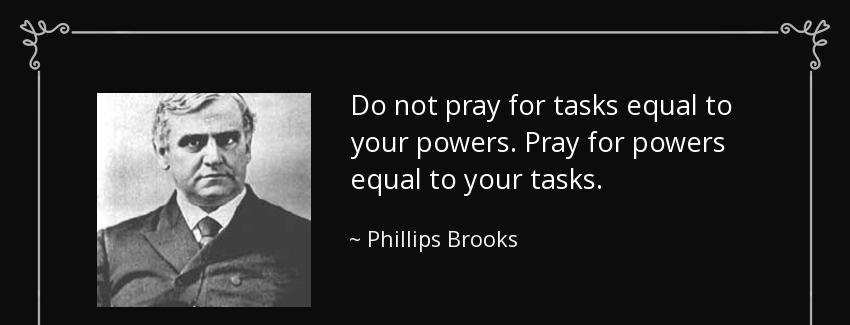quote do not pray for tasks equal to your powers pray for powers equal to your tasks phillips brooks Quotes