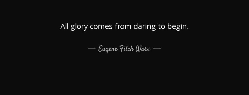 quote all glory comes from daring to begin eugene fitch ware Quotes