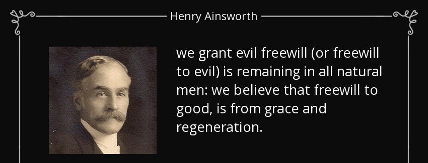 quote we grant evil freewill or freewill to evil is remaining in all natural men we believe henry ainsworth Quotes