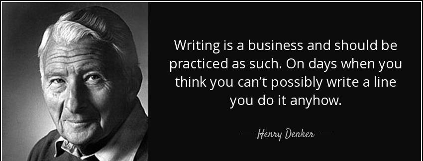 quote writing is a business and should be practiced as such on days when you think you can henry denker Quotes