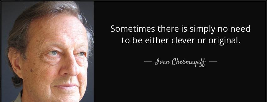 quote sometimes there is simply no need to be either clever or original ivan chermayeff Quotes