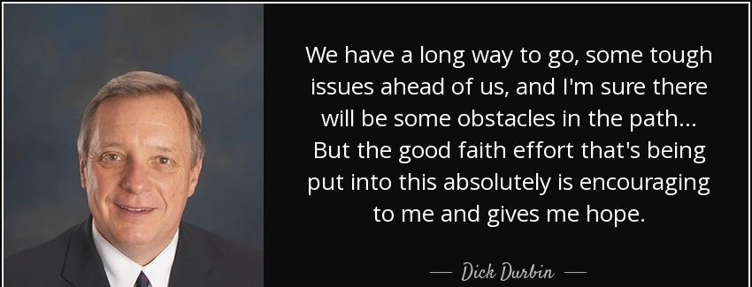 quote we have a long way to go some tough issues ahead of us and i m sure there will be some dick durbin Quotes