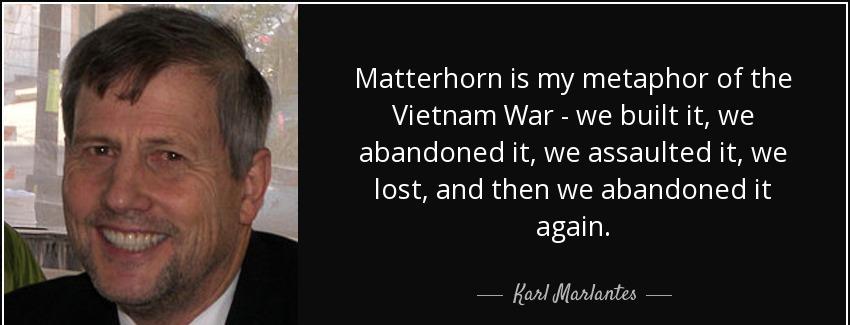 quote matterhorn is my metaphor of the vietnam war we built it we abandoned it we assaulted karl marlantes Quotes