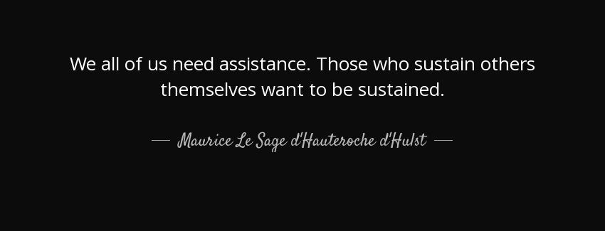 quote we all of us need assistance those who sustain others themselves want to be sustained maurice le sage d hauteroche d hulst Quotes