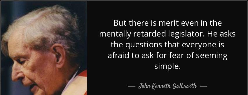 quote but there is merit even in the mentally retarded legislator he asks the questions that john kenneth galbraith Quotes