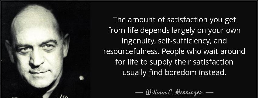 quote the amount of satisfaction you get from life depends largely on your own ingenuity self william c menninger Quotes