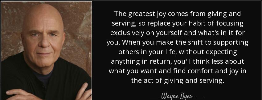 quote the greatest joy comes from giving and serving so replace your habit of focusing exclusively wayne dyer Quotes