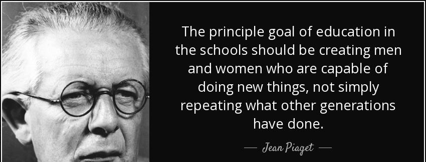 quote the principle goal of education in the schools should be creating men and women who jean piaget Quotes