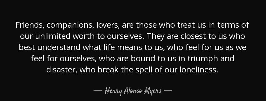 quote friends companions lovers are those who treat us in terms of our unlimited worth to henry alonso myers Quotes