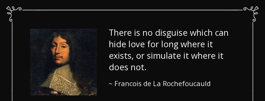quote there is no disguise which can hide love for long where it exists or simulate it where francois de la rochefoucauld Quotes