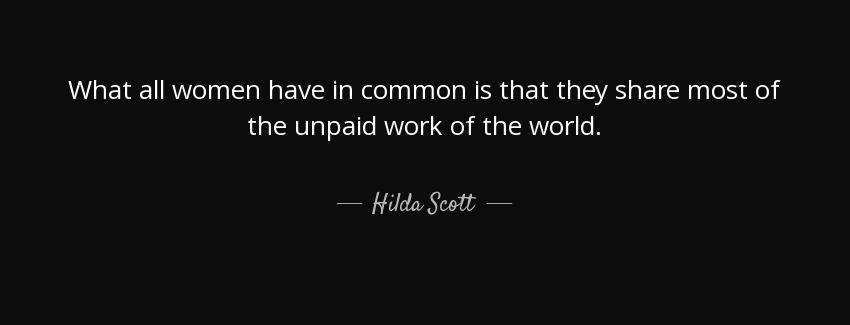 quote what all women have in common is that they share most of the unpaid work of the world hilda scott Quotes